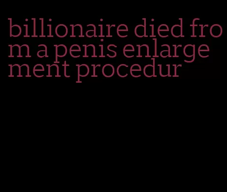 billionaire died from a penis enlargement procedur