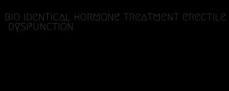 bio identical hormone treatment erectile dysfunction