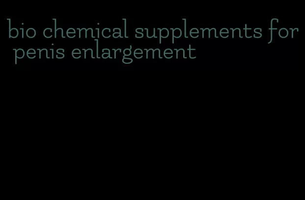 bio chemical supplements for penis enlargement