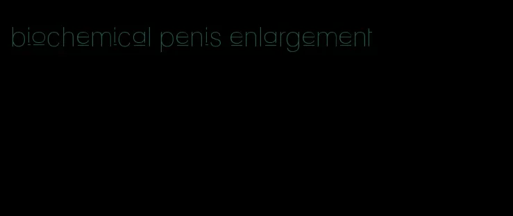 biochemical penis enlargement