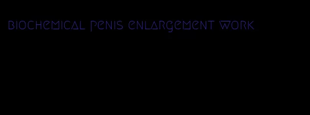 biochemical penis enlargement work