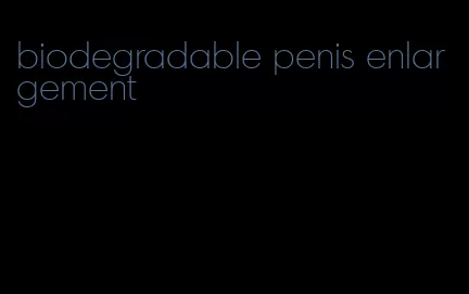 biodegradable penis enlargement