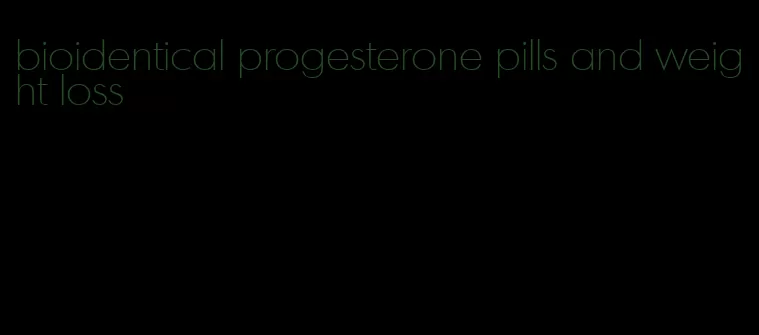 bioidentical progesterone pills and weight loss