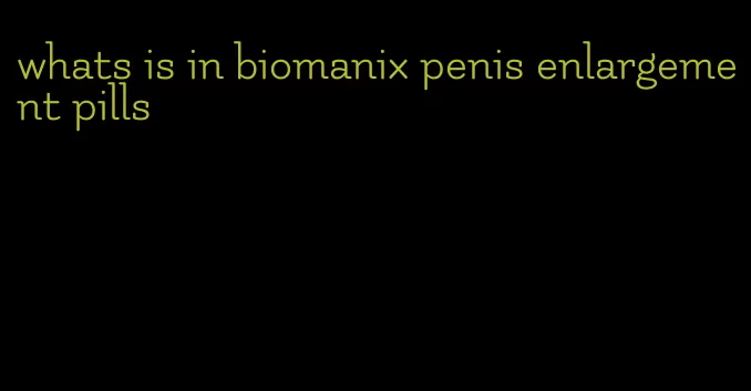 whats is in biomanix penis enlargement pills