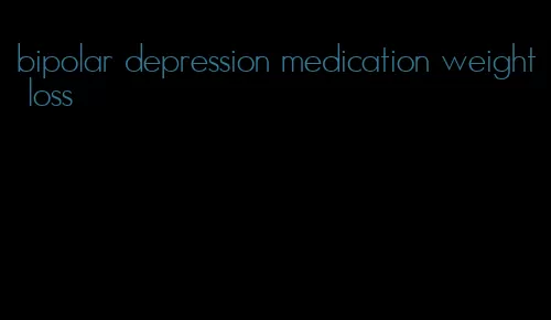 bipolar depression medication weight loss