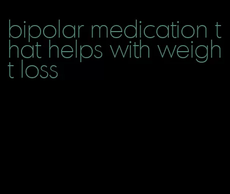 bipolar medication that helps with weight loss