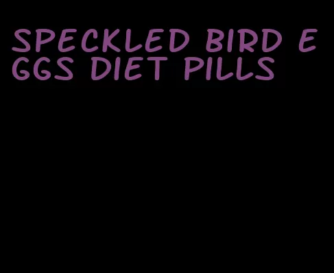 speckled bird eggs diet pills