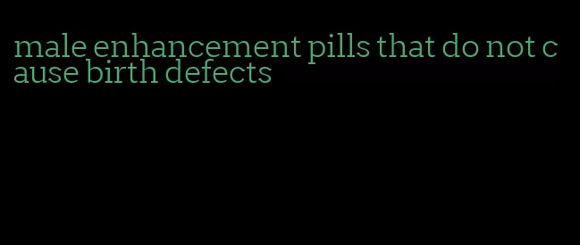 male enhancement pills that do not cause birth defects