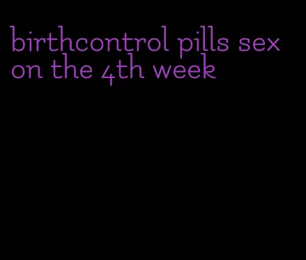 birthcontrol pills sex on the 4th week