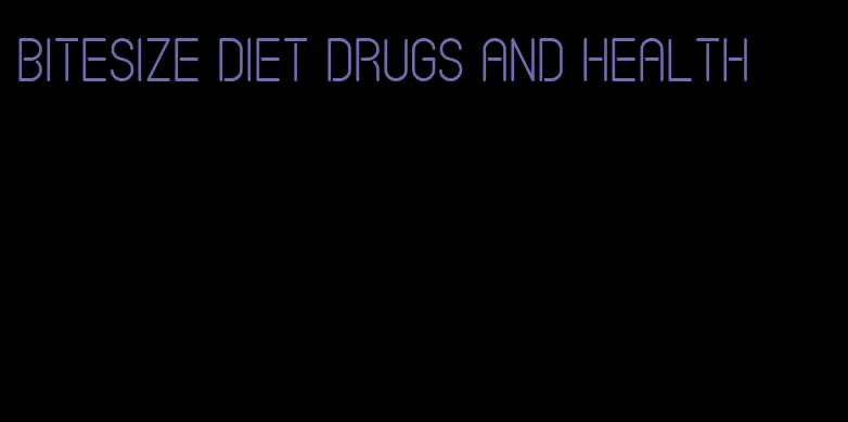 bitesize diet drugs and health