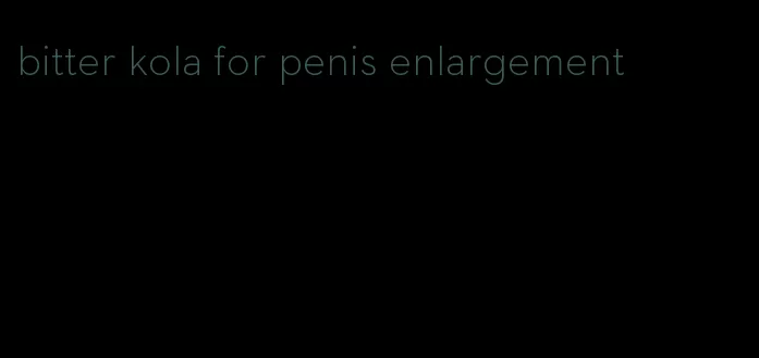 bitter kola for penis enlargement