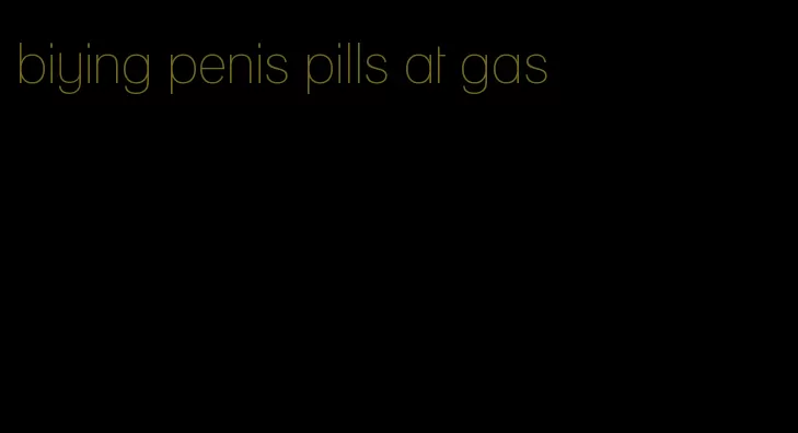 biying penis pills at gas