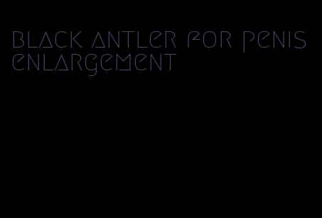 black antler for penis enlargement