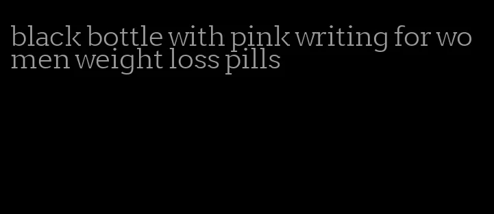 black bottle with pink writing for women weight loss pills