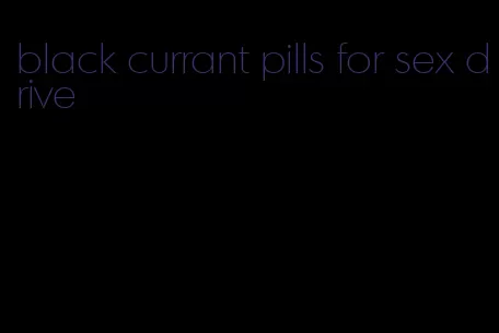 black currant pills for sex drive