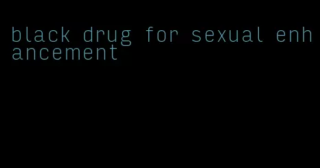 black drug for sexual enhancement