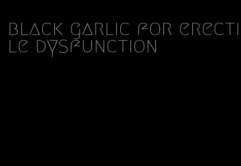 black garlic for erectile dysfunction