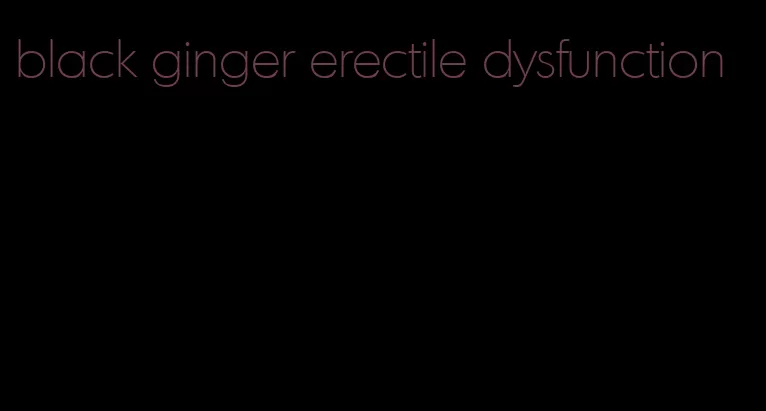 black ginger erectile dysfunction