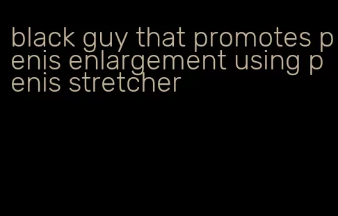 black guy that promotes penis enlargement using penis stretcher