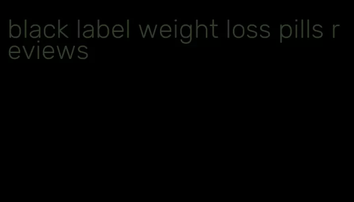 black label weight loss pills reviews