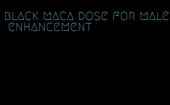 black maca dose for male enhancement