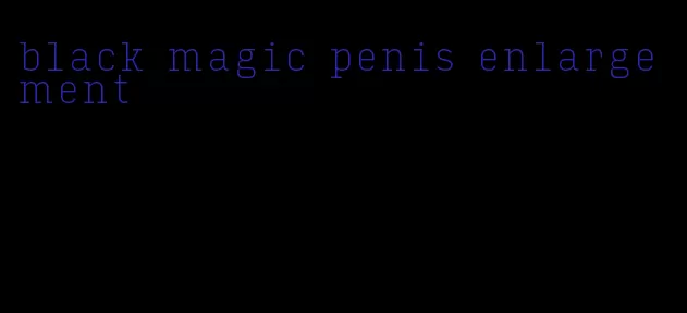 black magic penis enlargement