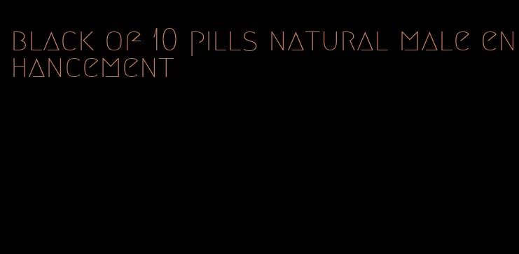 black of 10 pills natural male enhancement