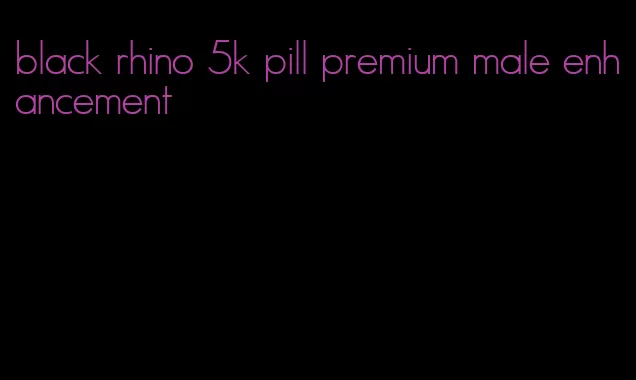 black rhino 5k pill premium male enhancement