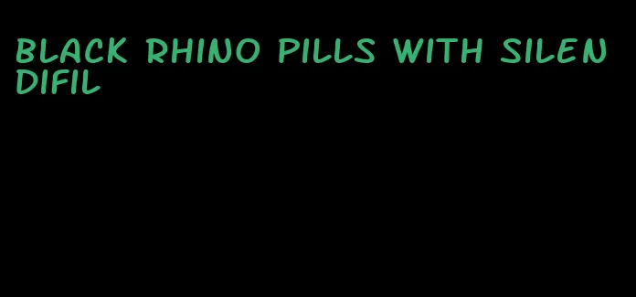 black rhino pills with silendifil