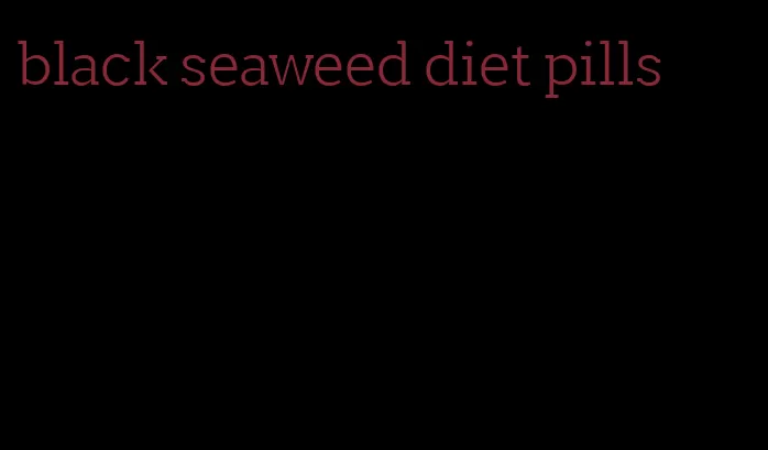 black seaweed diet pills