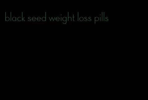 black seed weight loss pills