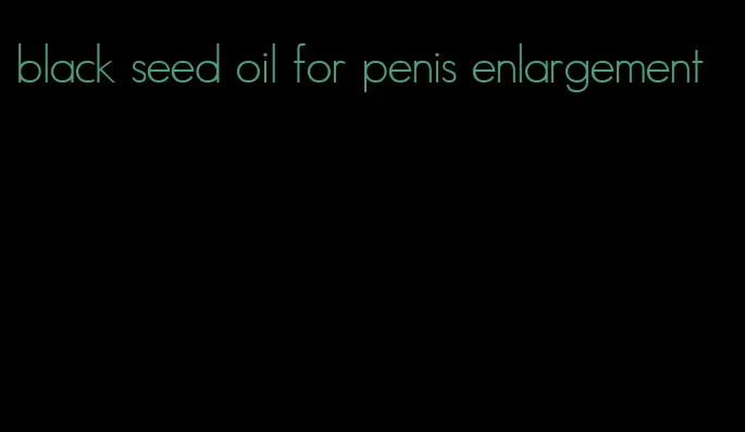 black seed oil for penis enlargement