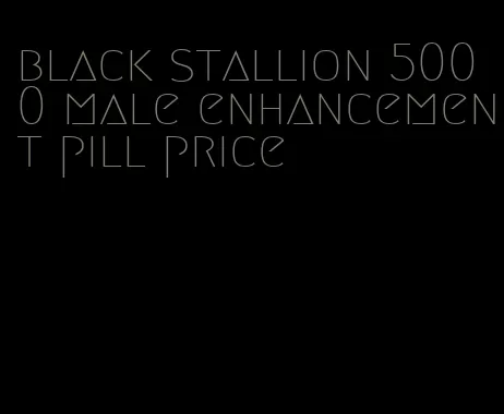 black stallion 5000 male enhancement pill price