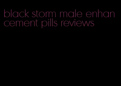 black storm male enhancement pills reviews