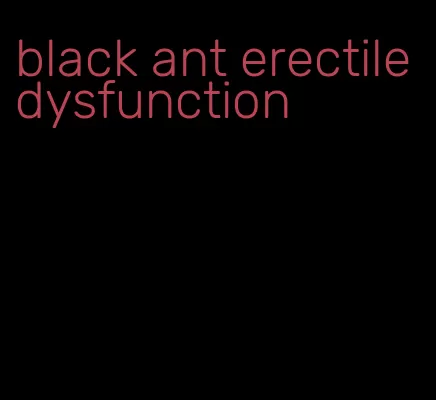 black ant erectile dysfunction