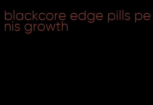 blackcore edge pills penis growth