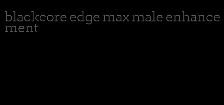 blackcore edge max male enhancement