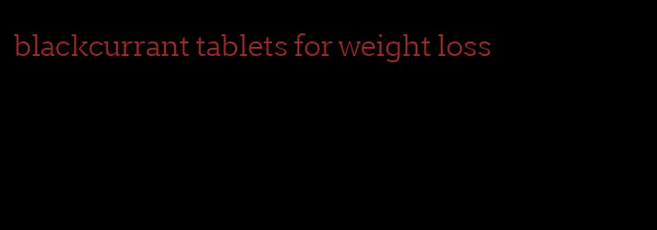 blackcurrant tablets for weight loss