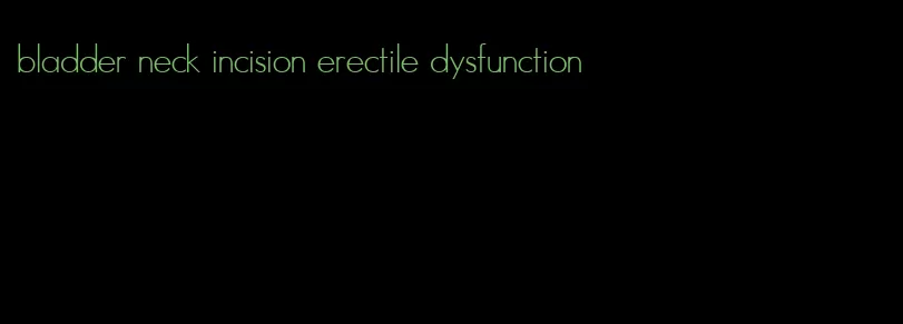 bladder neck incision erectile dysfunction