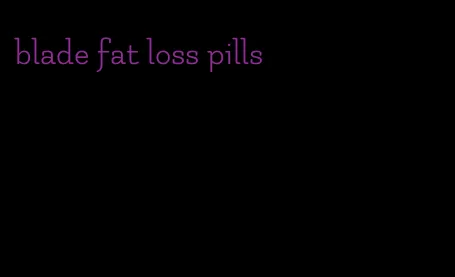 blade fat loss pills