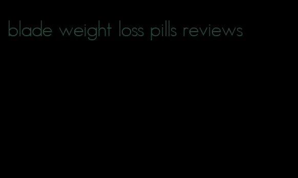 blade weight loss pills reviews