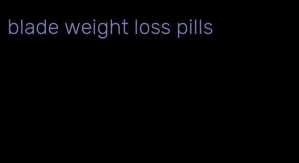 blade weight loss pills