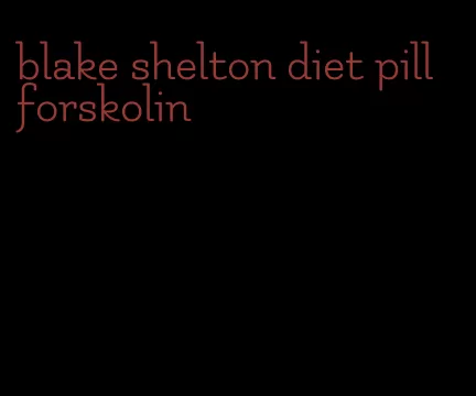 blake shelton diet pill forskolin