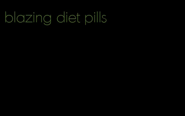 blazing diet pills