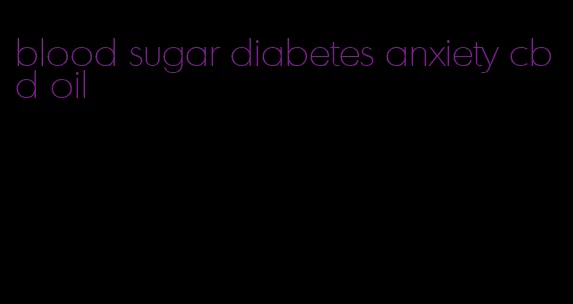 blood sugar diabetes anxiety cbd oil