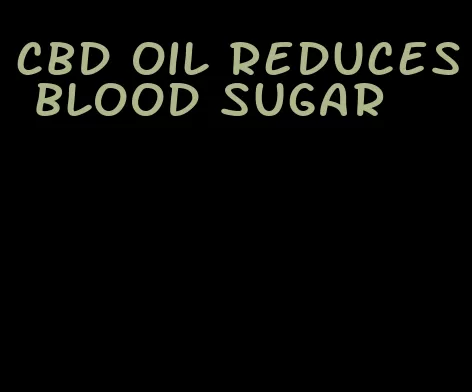 cbd oil reduces blood sugar