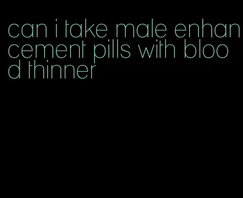 can i take male enhancement pills with blood thinner