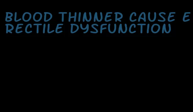 blood thinner cause erectile dysfunction