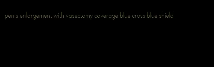 penis enlargement with vasectomy coverage blue cross blue shield