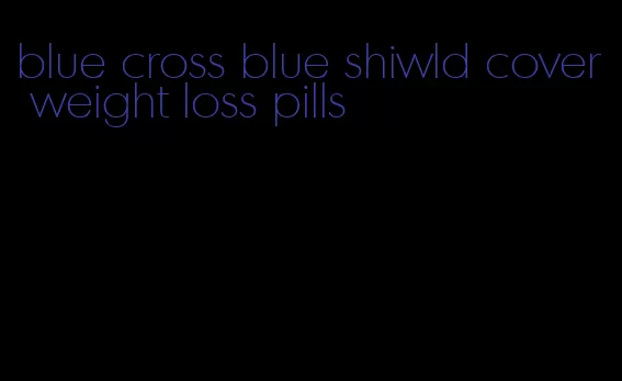 blue cross blue shiwld cover weight loss pills